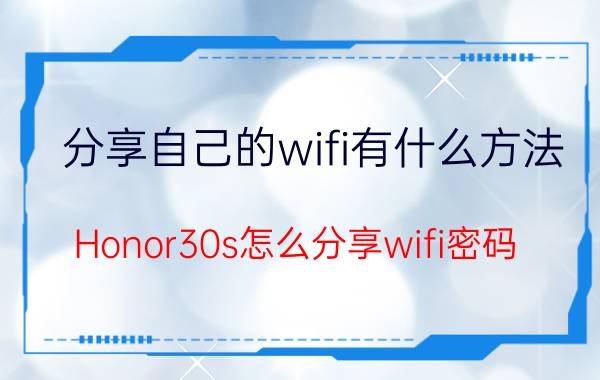 分享自己的wifi有什么方法 Honor30s怎么分享wifi密码？